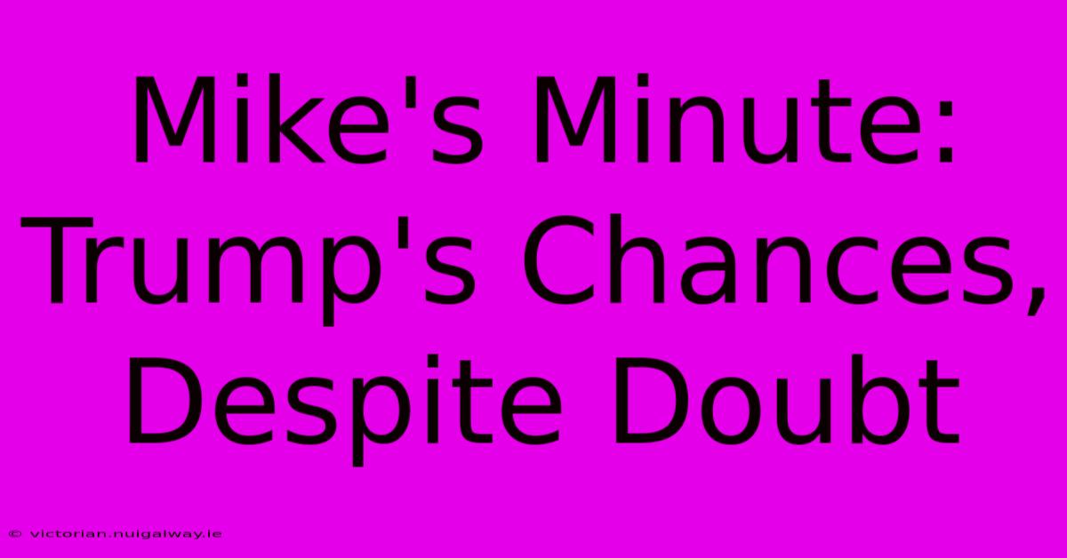 Mike's Minute: Trump's Chances, Despite Doubt