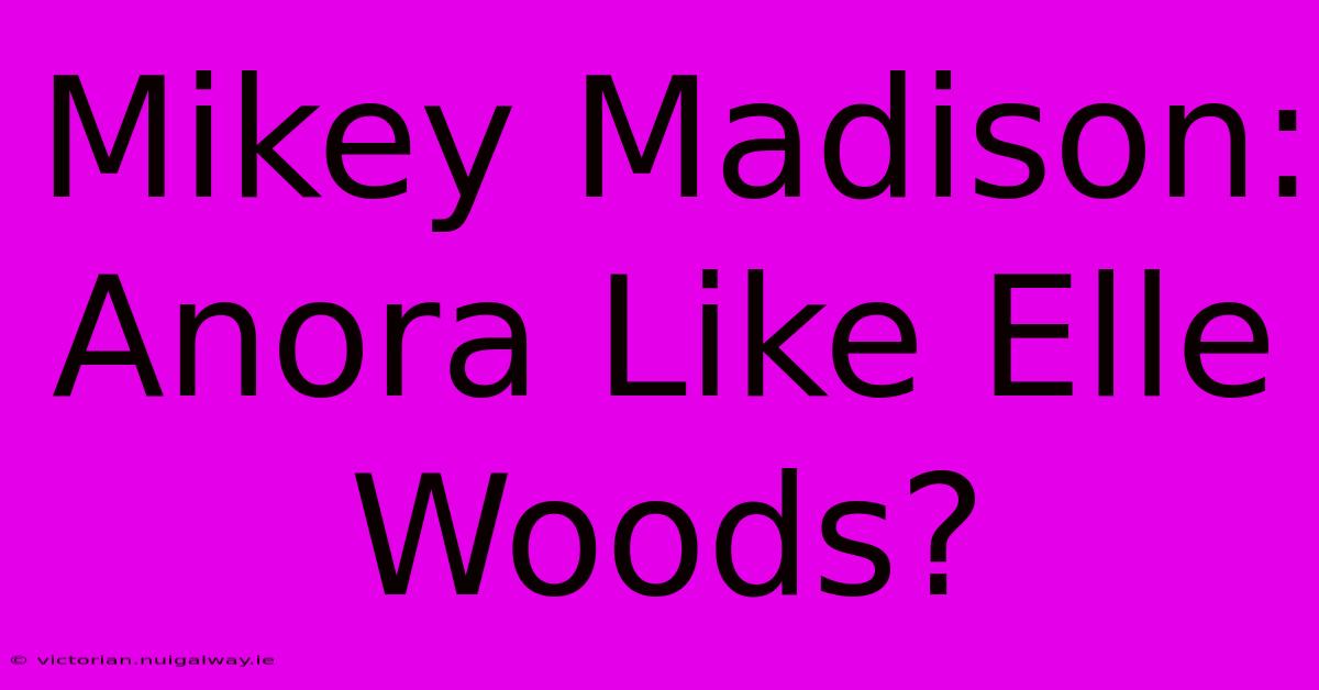 Mikey Madison: Anora Like Elle Woods?