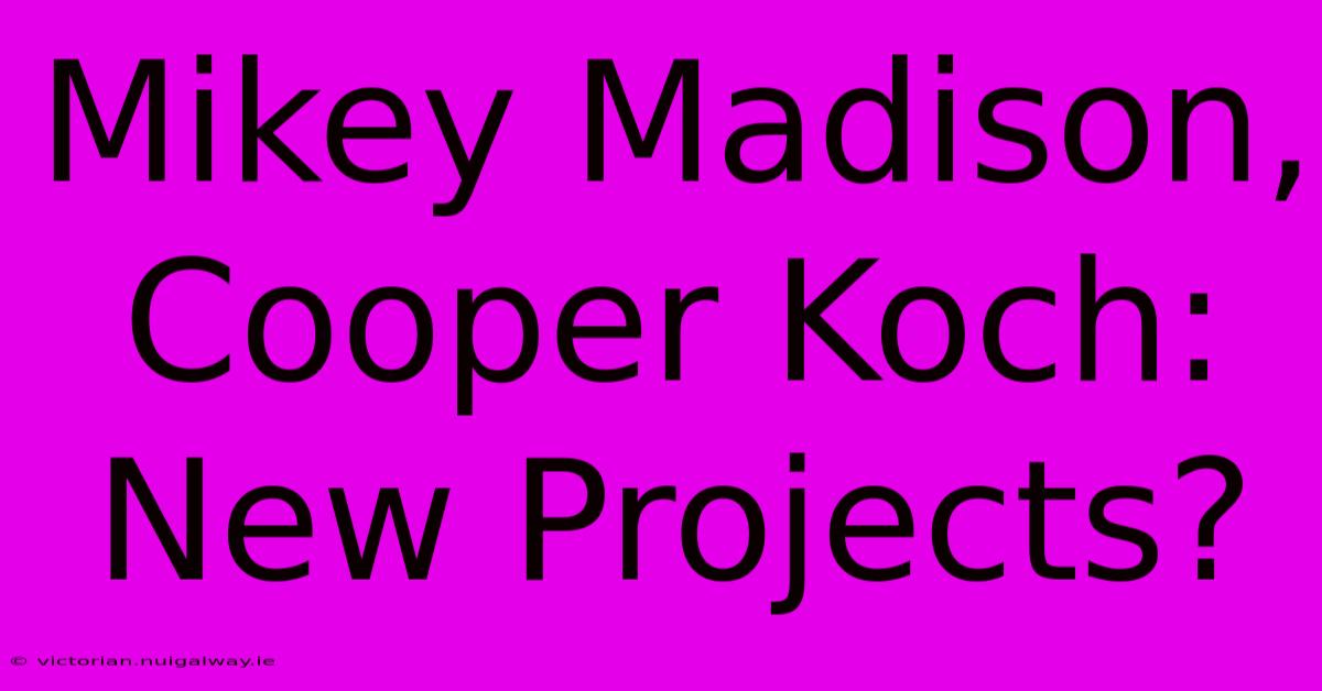 Mikey Madison, Cooper Koch: New Projects?