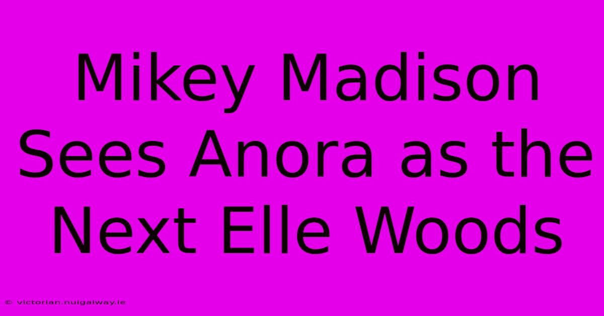 Mikey Madison Sees Anora As The Next Elle Woods