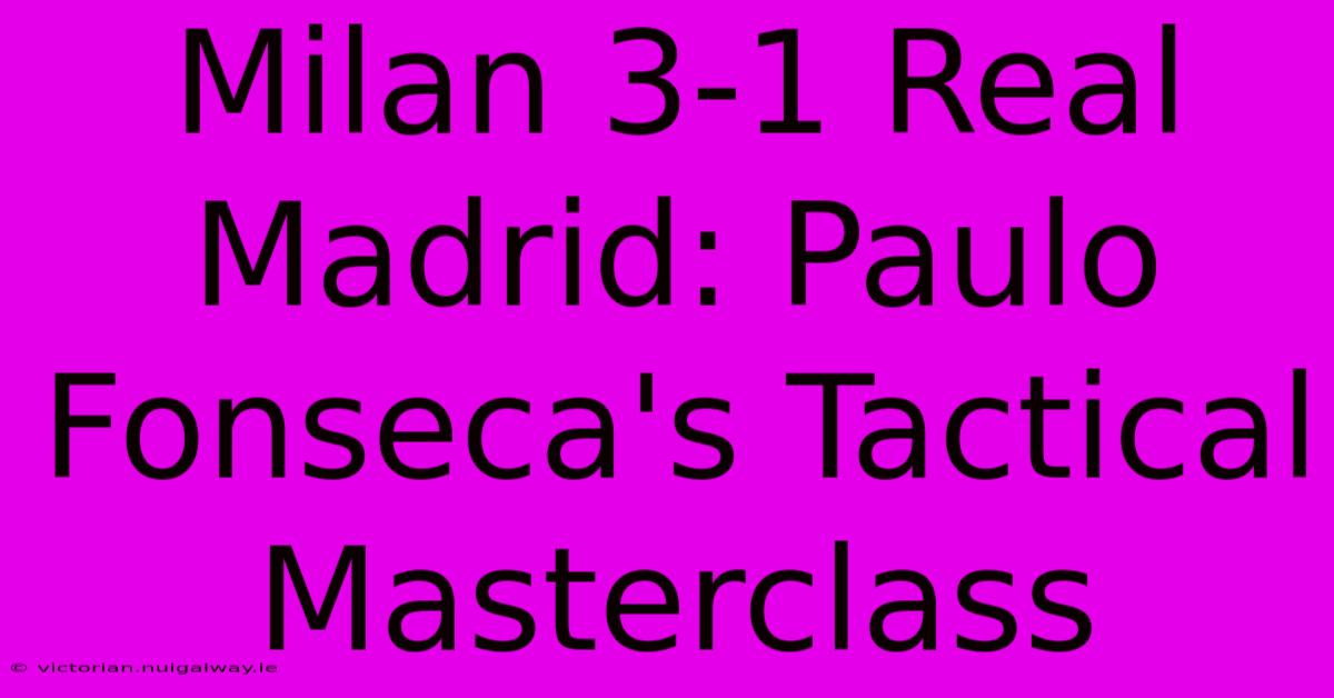 Milan 3-1 Real Madrid: Paulo Fonseca's Tactical Masterclass