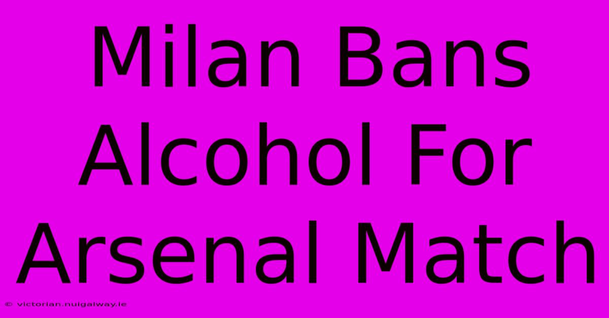 Milan Bans Alcohol For Arsenal Match