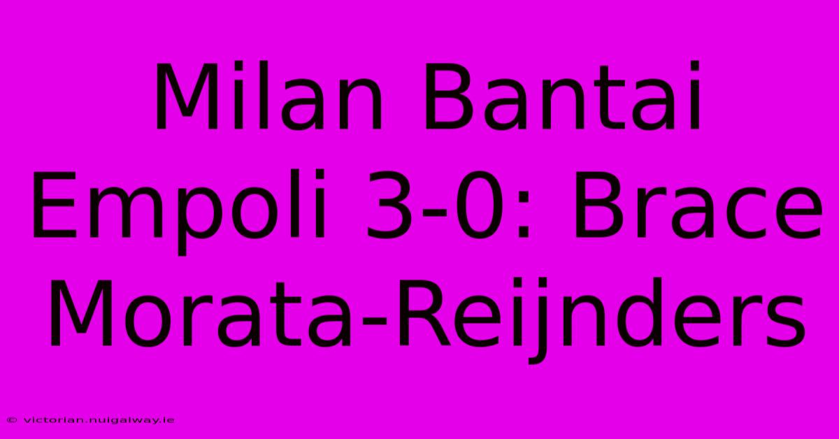 Milan Bantai Empoli 3-0: Brace Morata-Reijnders