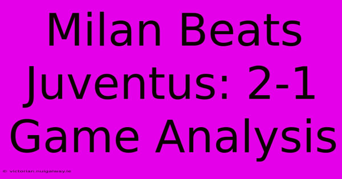 Milan Beats Juventus: 2-1 Game Analysis