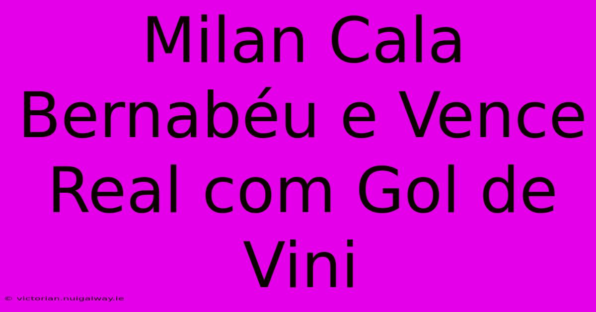 Milan Cala Bernabéu E Vence Real Com Gol De Vini