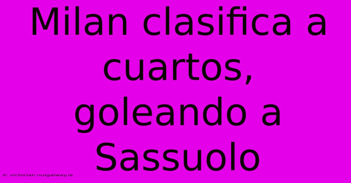 Milan Clasifica A Cuartos, Goleando A Sassuolo