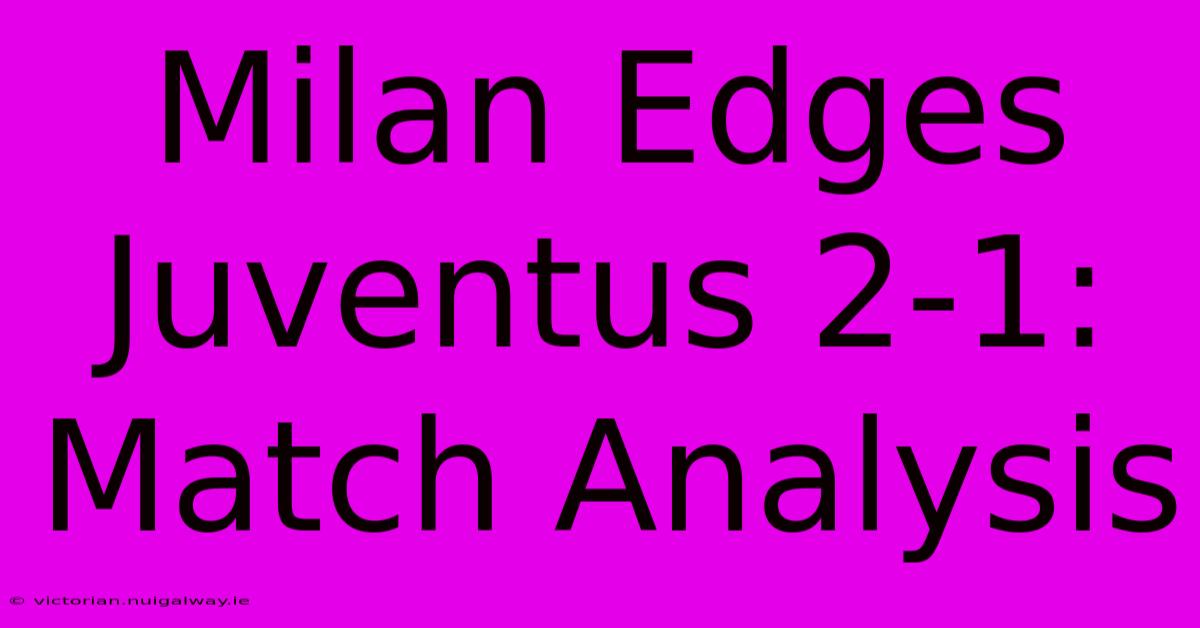 Milan Edges Juventus 2-1: Match Analysis