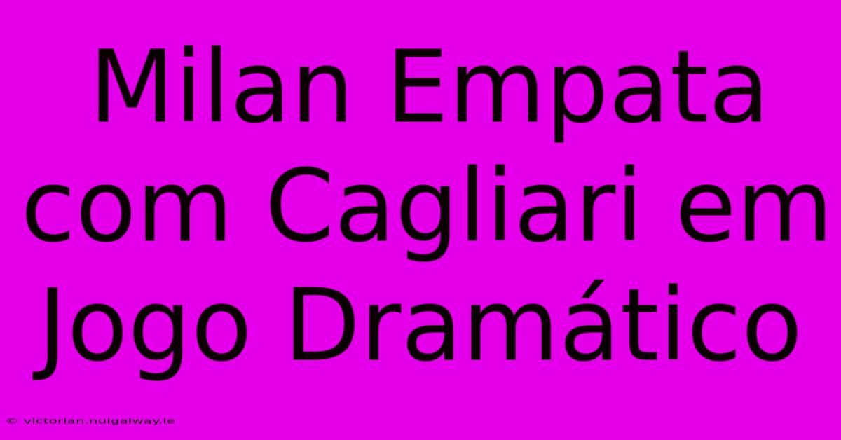 Milan Empata Com Cagliari Em Jogo Dramático