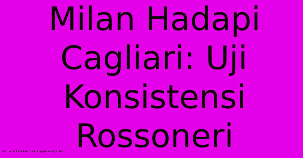 Milan Hadapi Cagliari: Uji Konsistensi Rossoneri