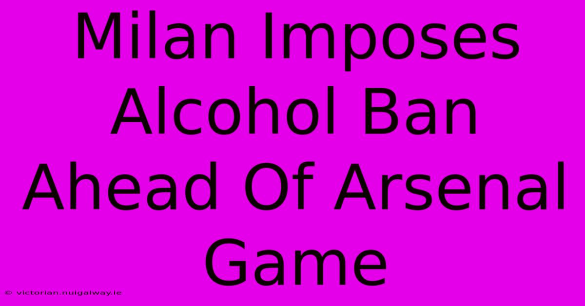 Milan Imposes Alcohol Ban Ahead Of Arsenal Game 