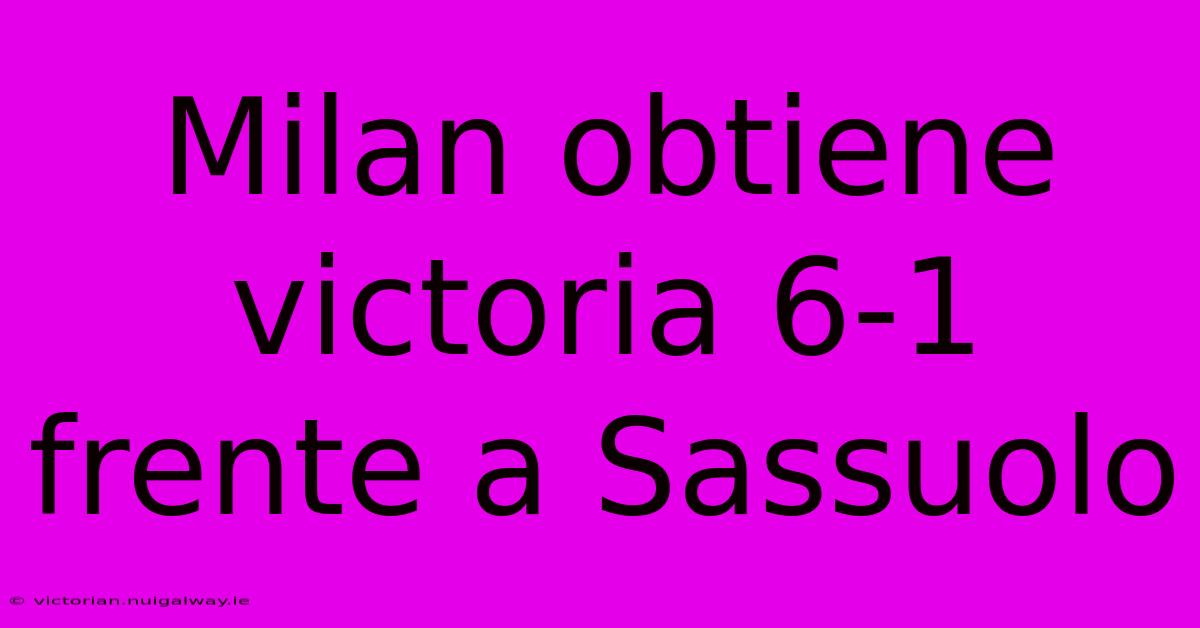 Milan Obtiene Victoria 6-1 Frente A Sassuolo