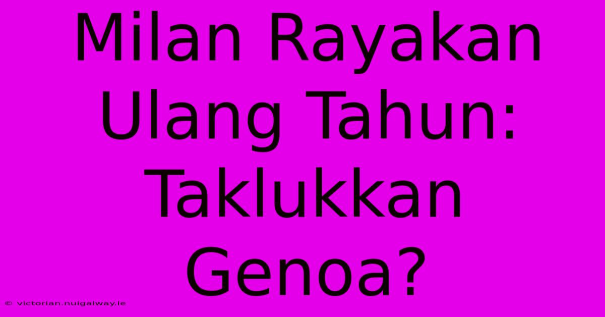 Milan Rayakan Ulang Tahun: Taklukkan Genoa?