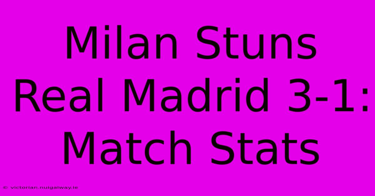 Milan Stuns Real Madrid 3-1: Match Stats