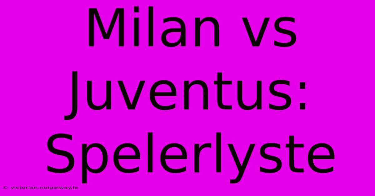 Milan Vs Juventus: Spelerlyste