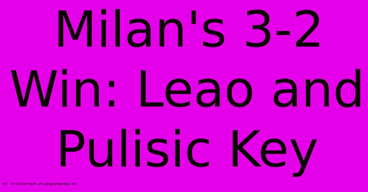 Milan's 3-2 Win: Leao And Pulisic Key