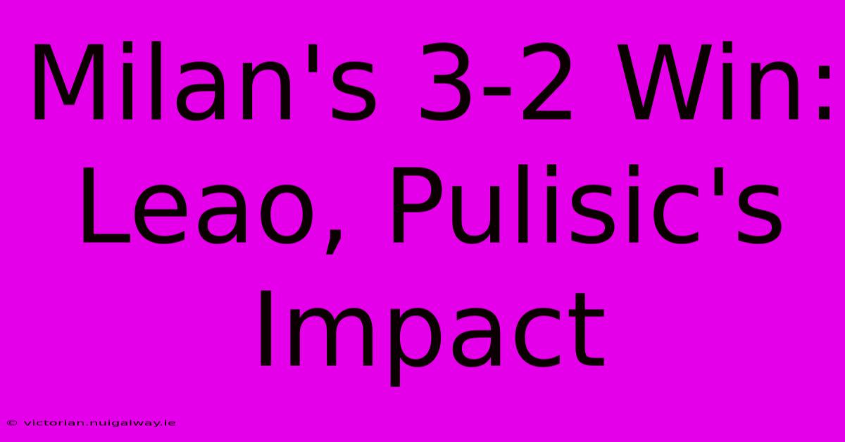 Milan's 3-2 Win: Leao, Pulisic's Impact