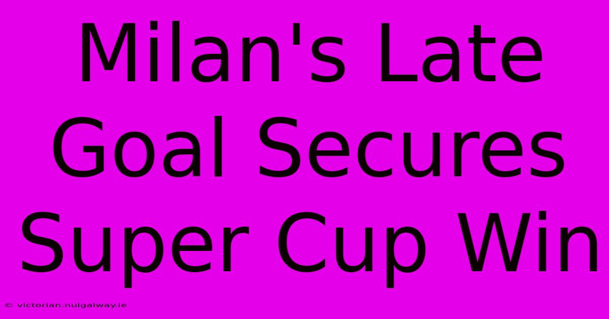 Milan's Late Goal Secures Super Cup Win