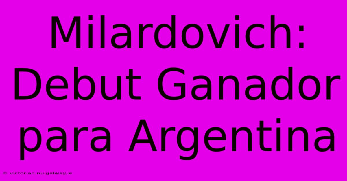 Milardovich: Debut Ganador Para Argentina 