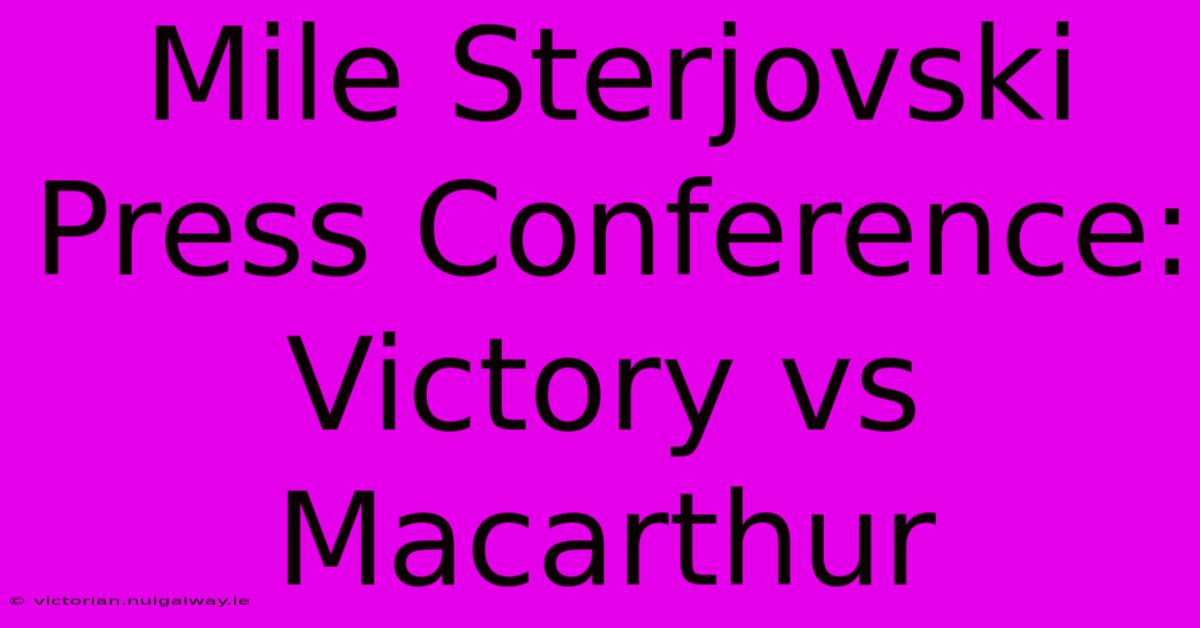 Mile Sterjovski Press Conference: Victory Vs Macarthur