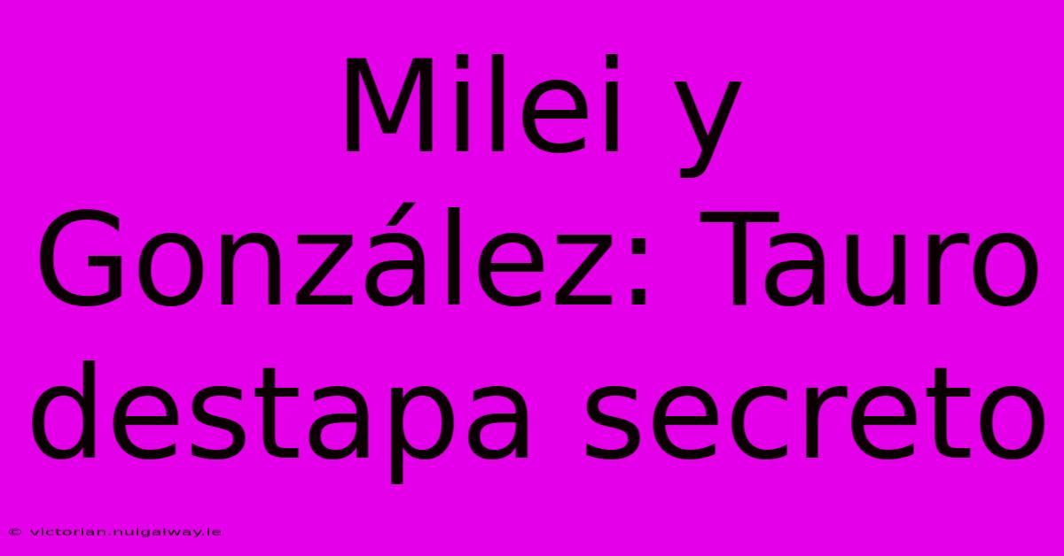 Milei Y González: Tauro Destapa Secreto