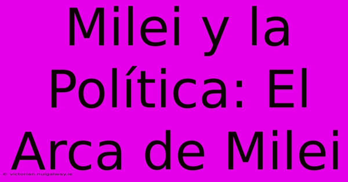 Milei Y La Política: El Arca De Milei