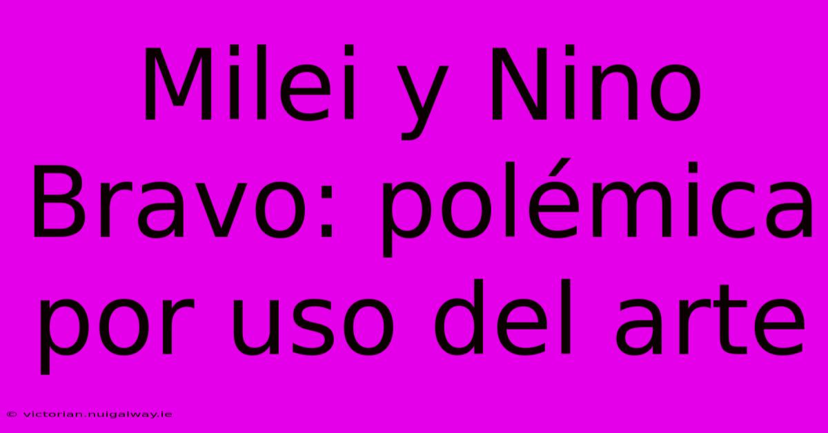 Milei Y Nino Bravo: Polémica Por Uso Del Arte