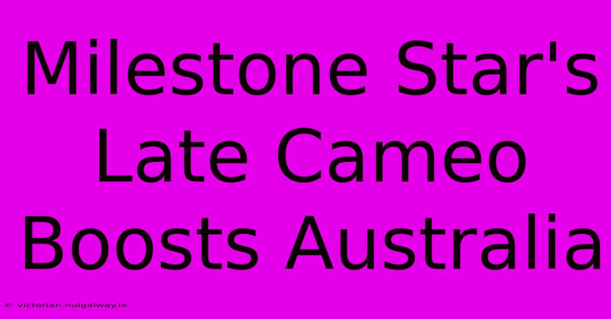 Milestone Star's Late Cameo Boosts Australia