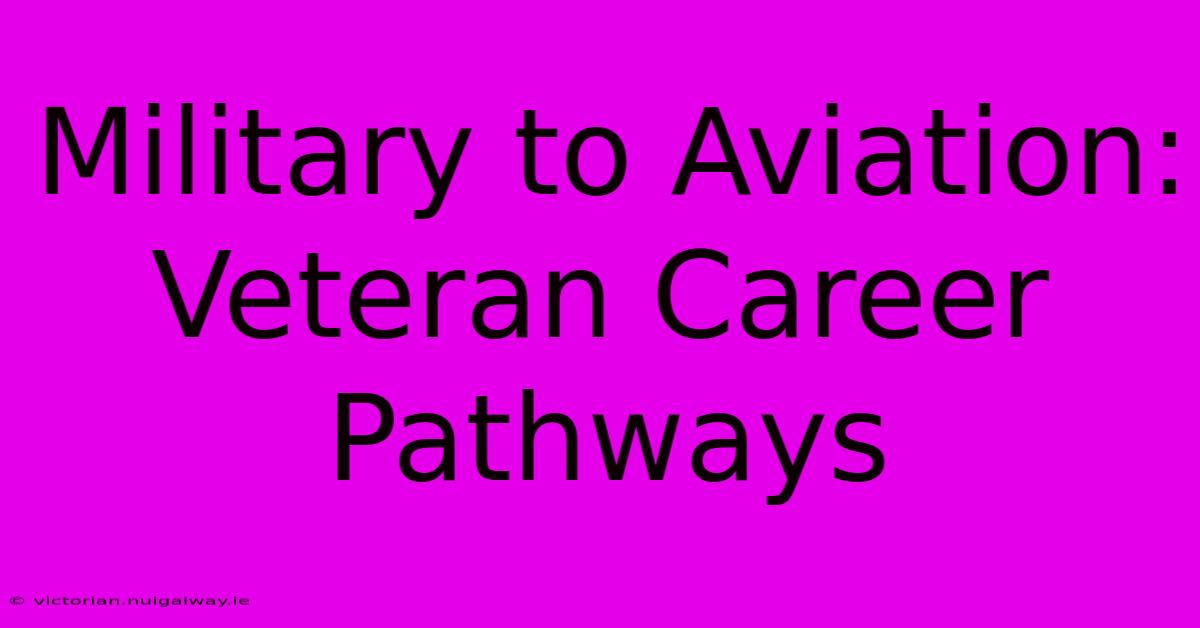 Military To Aviation: Veteran Career Pathways