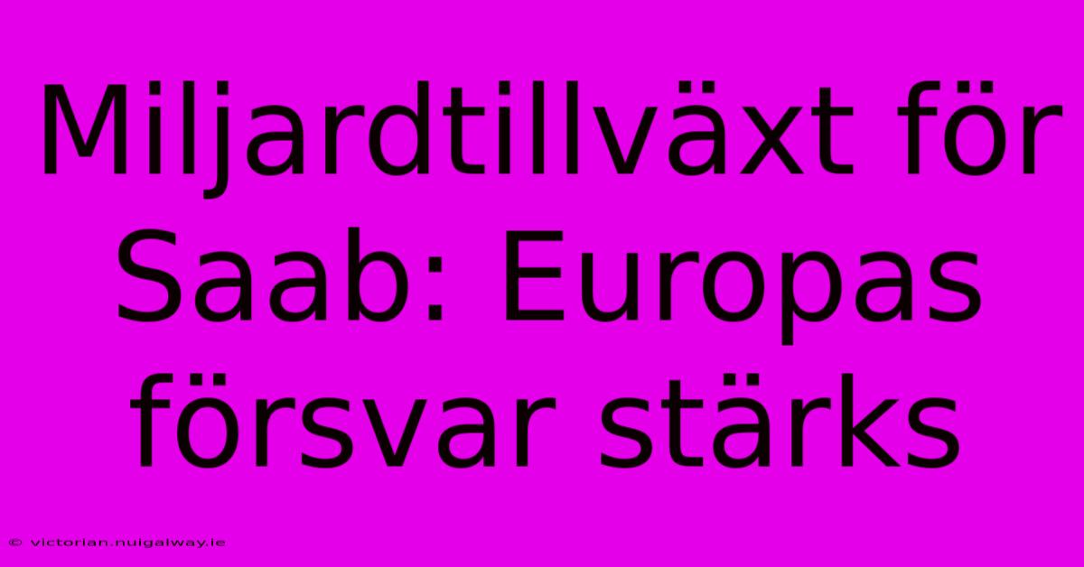 Miljardtillväxt För Saab: Europas Försvar Stärks