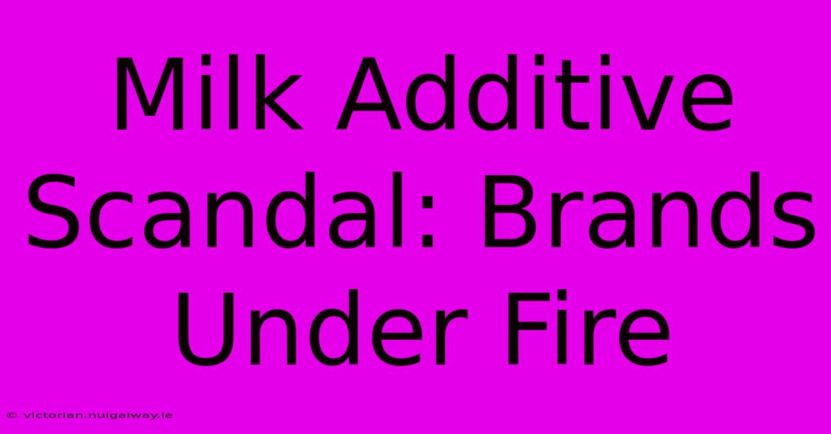 Milk Additive Scandal: Brands Under Fire