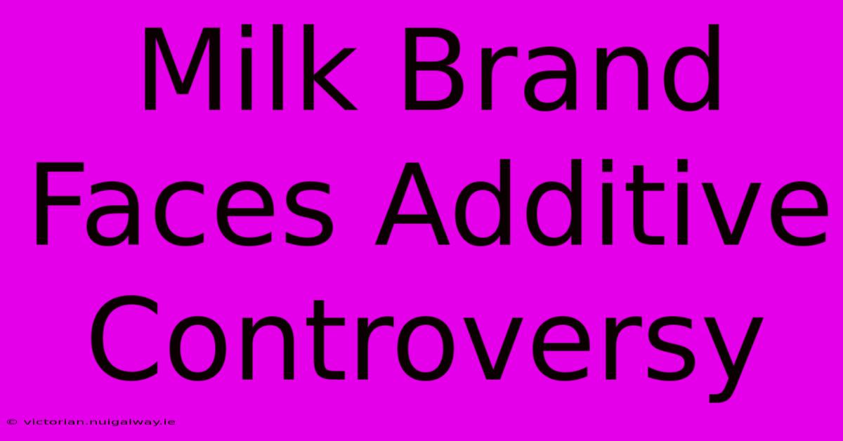 Milk Brand Faces Additive Controversy