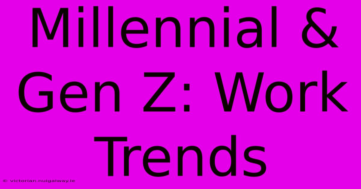 Millennial & Gen Z: Work Trends