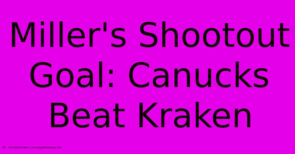 Miller's Shootout Goal: Canucks Beat Kraken