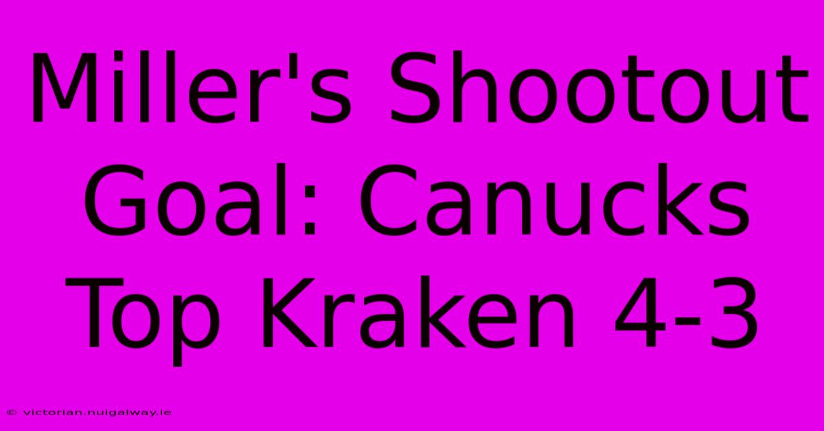 Miller's Shootout Goal: Canucks Top Kraken 4-3