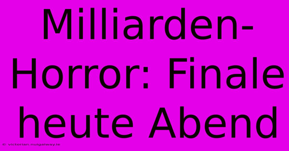 Milliarden-Horror: Finale Heute Abend