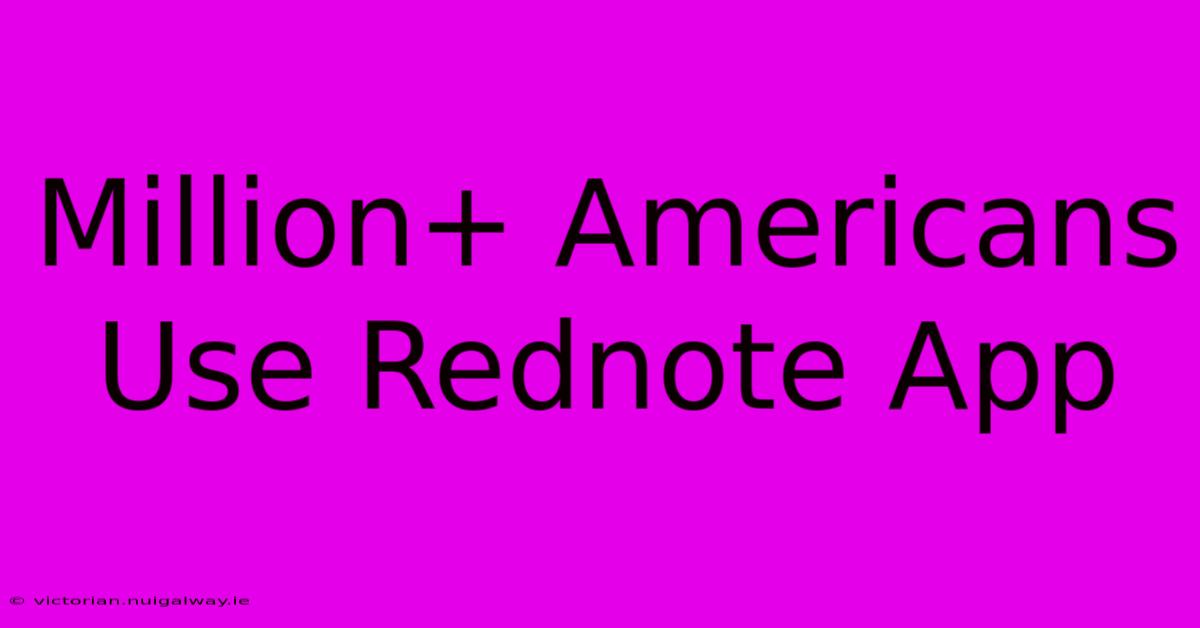 Million+ Americans Use Rednote App