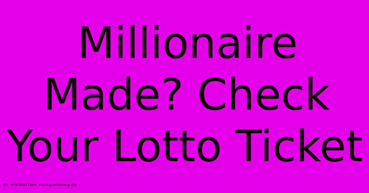 Millionaire Made? Check Your Lotto Ticket