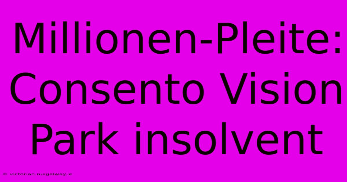 Millionen-Pleite: Consento Vision Park Insolvent 