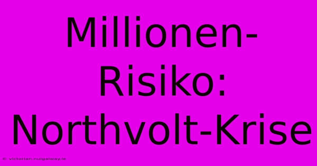 Millionen-Risiko: Northvolt-Krise