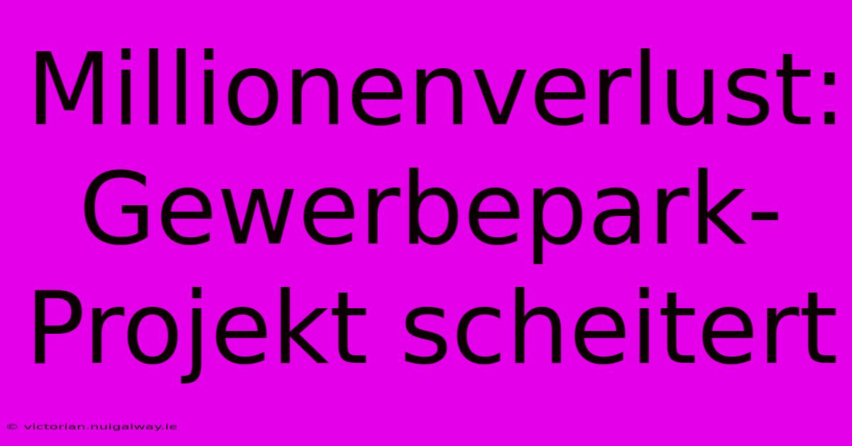 Millionenverlust: Gewerbepark-Projekt Scheitert