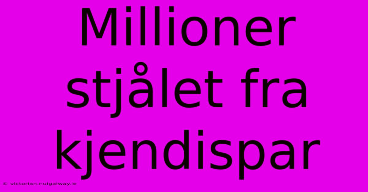 Millioner Stjålet Fra Kjendispar