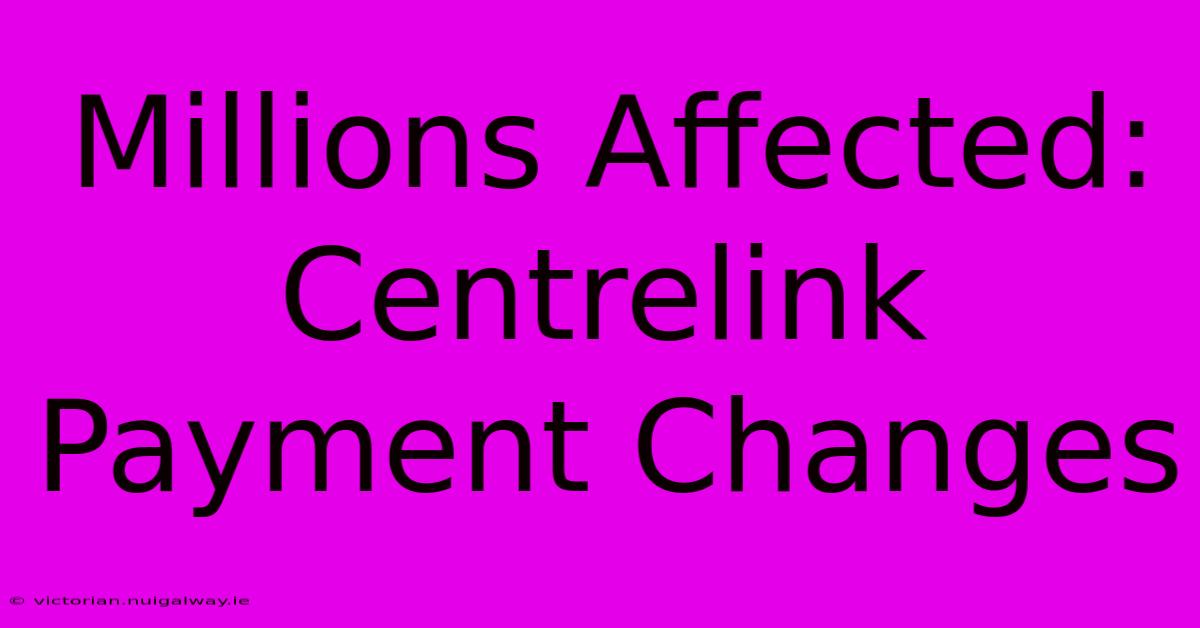 Millions Affected: Centrelink Payment Changes