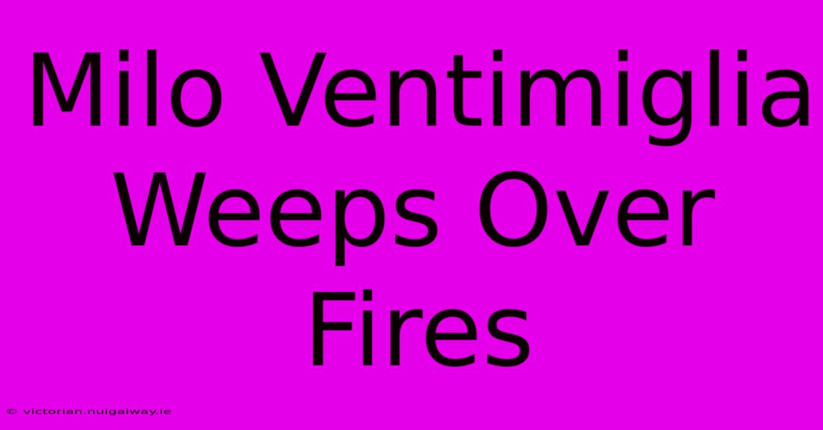 Milo Ventimiglia Weeps Over Fires