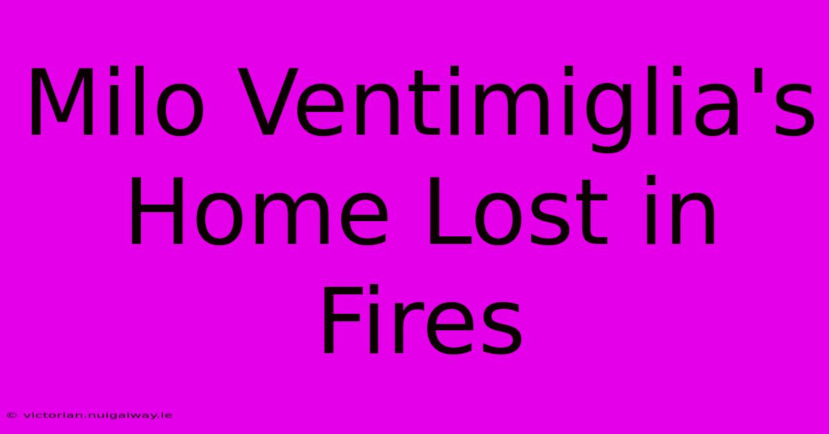 Milo Ventimiglia's Home Lost In Fires