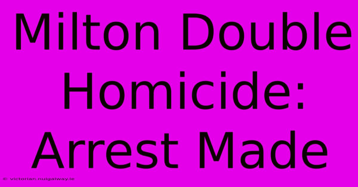 Milton Double Homicide: Arrest Made