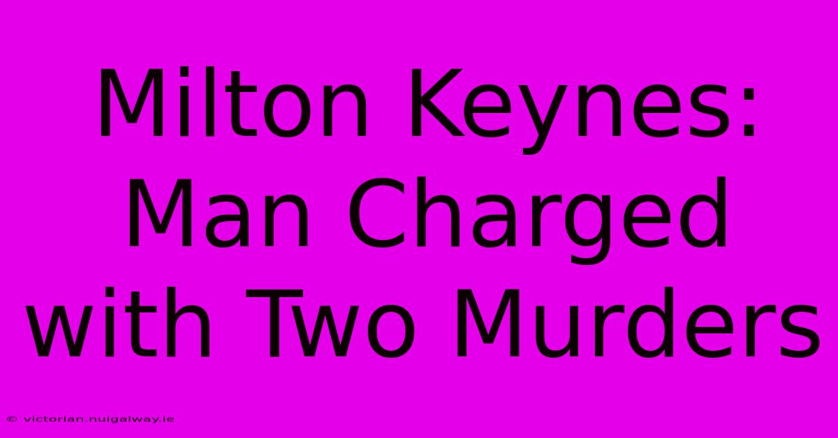 Milton Keynes: Man Charged With Two Murders