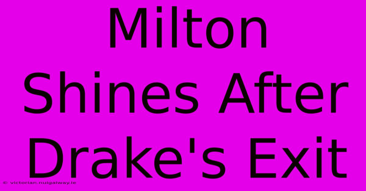 Milton Shines After Drake's Exit