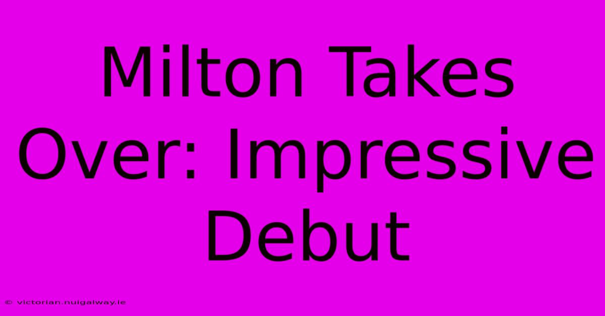 Milton Takes Over: Impressive Debut