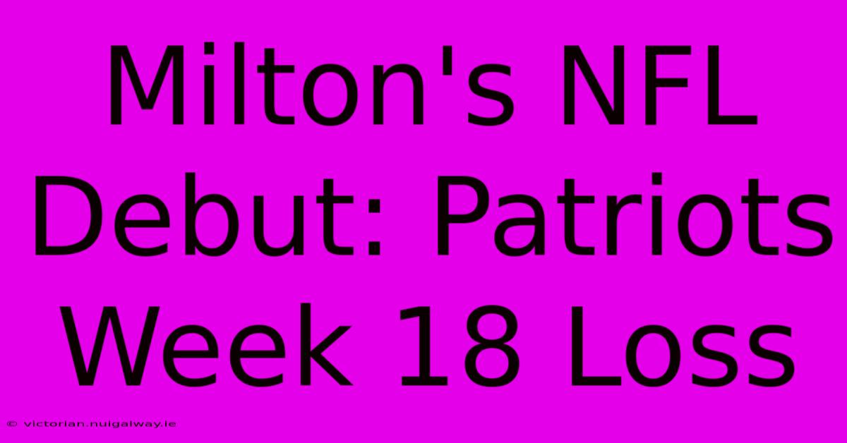 Milton's NFL Debut: Patriots Week 18 Loss