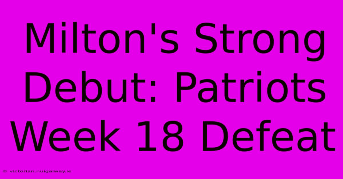 Milton's Strong Debut: Patriots Week 18 Defeat